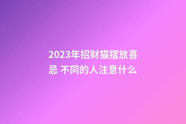 2023年招财猫摆放喜忌 不同的人注意什么